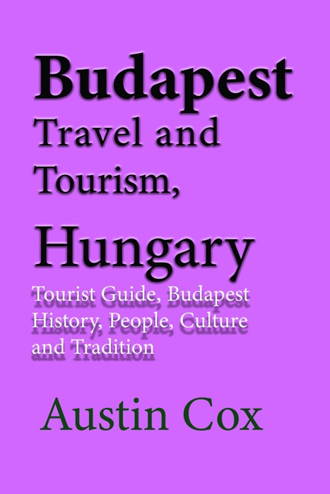 Budapest Travel and Tourism, Hungary: Tourist Guide, Budapest History, People, Culture and Tradition