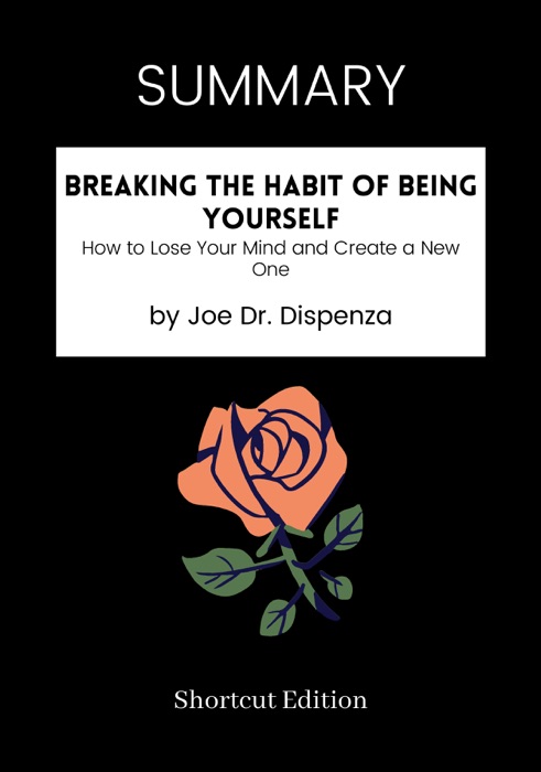 SUMMARY - Breaking The Habit of Being Yourself: How to Lose Your Mind and Create a New One by Joe Dr. Dispenza