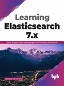 Learning Elasticsearch 7.x: Index, Analyze, Search and Aggregate Your Data Using Elasticsearch (English Edition) - Anurag Srivastava