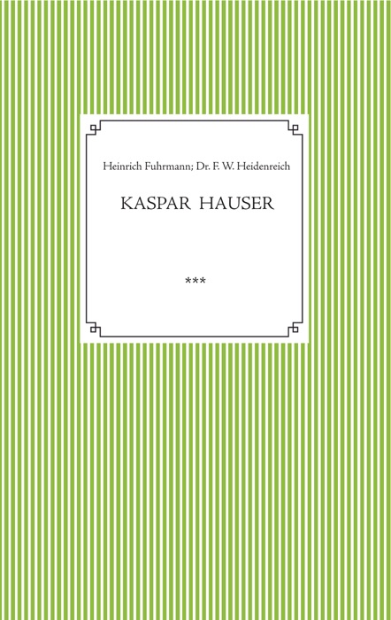 Kaspar Hauser. Beobachtet und dargestellt in der letzten Zeit seines Lebens von seinem Religionslehrer und Beichtvater