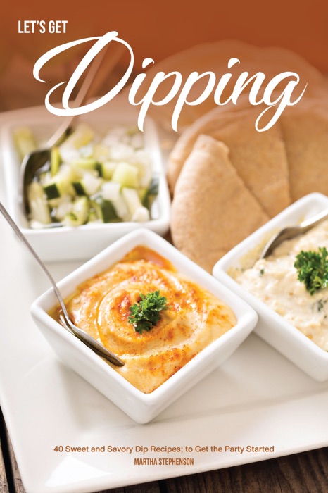 Let's Get Dipping!: 40 Sweet and Savory Dip Recipes; to Get the Party Started