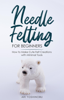 Ari Yoshinobu - Needle Felting for Beginners: How to Make Cute Felt Creations with Minimal Tools artwork