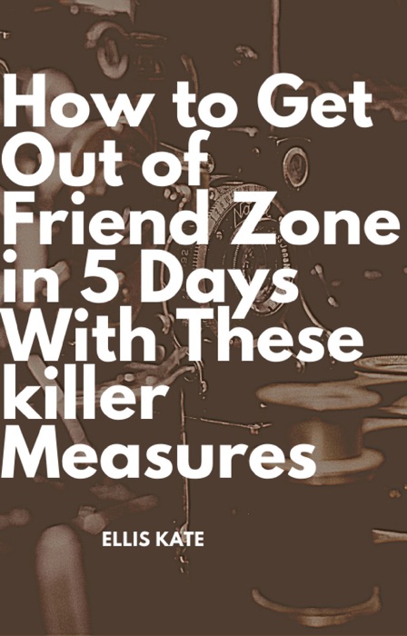 How to Get Out of Friend Zone in 5 Days With These killer Measures