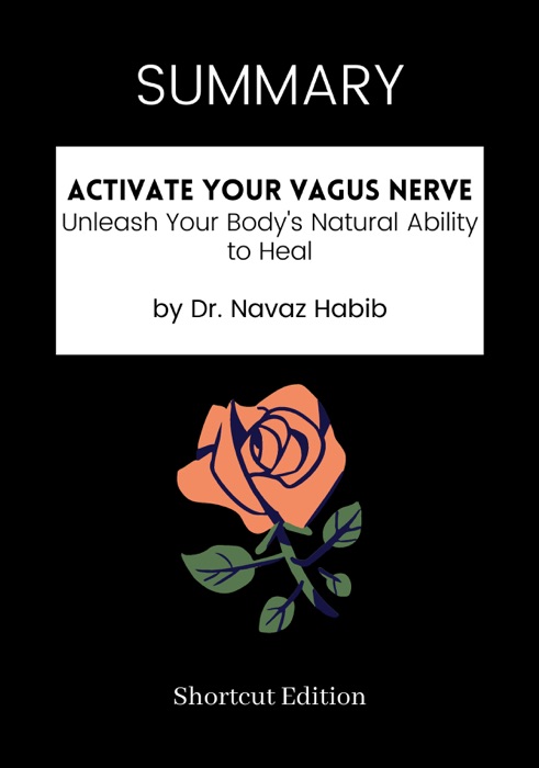 SUMMARY - Activate Your Vagus Nerve: Unleash Your Body's Natural Ability to Heal by Dr. Navaz Habib