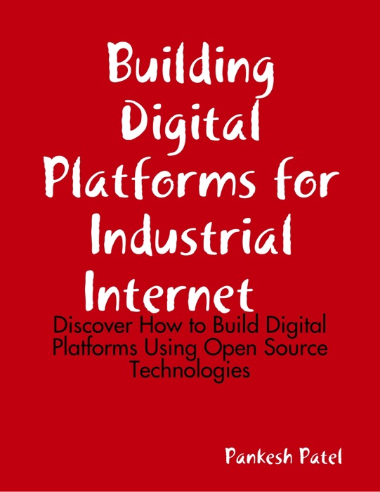 Building Digital Platforms for Industrial Internet  -  Discover  How to Build Digital Platforms Using Open Source Technologies