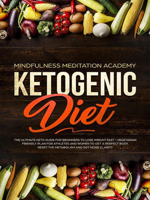 Ketogenic Diet: The Ultimate Keto Guide For Beginners To Lose Weight Fast – Vegetarian Friendly Plan For Athletes And Women To Get a Perfect Body, Reset The Metabolism And Get More Clarity