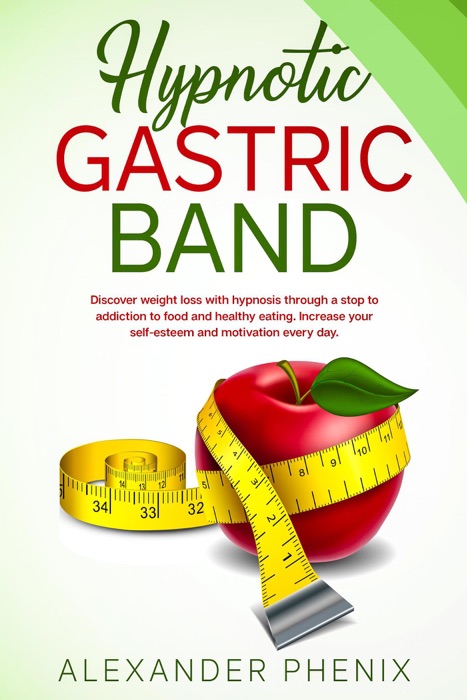 Hypnotic Gastric Band: Discover Weight Loss with Hypnosis Through a Stop to Addiction to Food and Healthy Eating Increase your Self-Esteem and Motivation Every Day