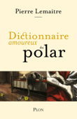 Dictionnaire amoureux du polar - Pierre Lemaitre