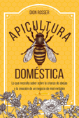 Apicultura doméstica: Lo que necesita saber sobre la crianza de abejas y la creación de un negocio de miel rentable - Dion Rosser