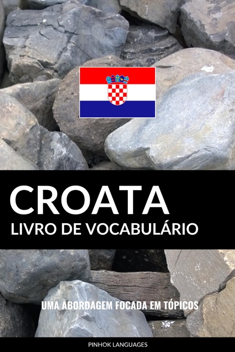 Livro de Vocabulário Croata: Uma Abordagem Focada Em Tópicos