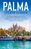 Palma lieben lernen: Der perfekte Reiseführer für einen unvergesslichen Aufenthalt auf Palma de Mallorca inkl. Insider-Tipps, Tipps zum Geldsparen und Packliste - Bianca Theile