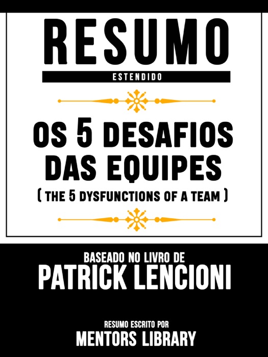 Resumo Estendido: Os 5 Desafios Das Equipes (The Five Dysfunctions Of A Team) - Baseado No Livro De Patrick Lencioni