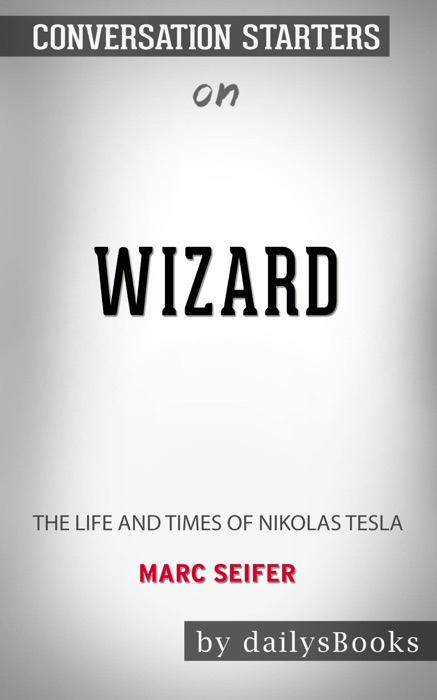 Wizard: The Life and Times of Nikolas Tesla by Marc Seifer: Conversation Starters