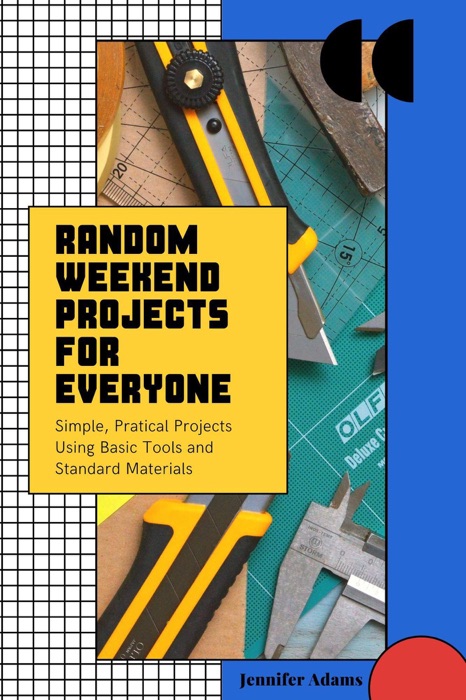 Random Weekend Projects for Everyone; Simple, Pratical Projects Using Basic Tools and Standard Materials