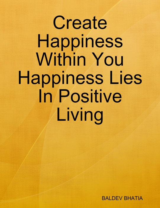 Create Happiness Within You- Happiness Lies In Positive Living