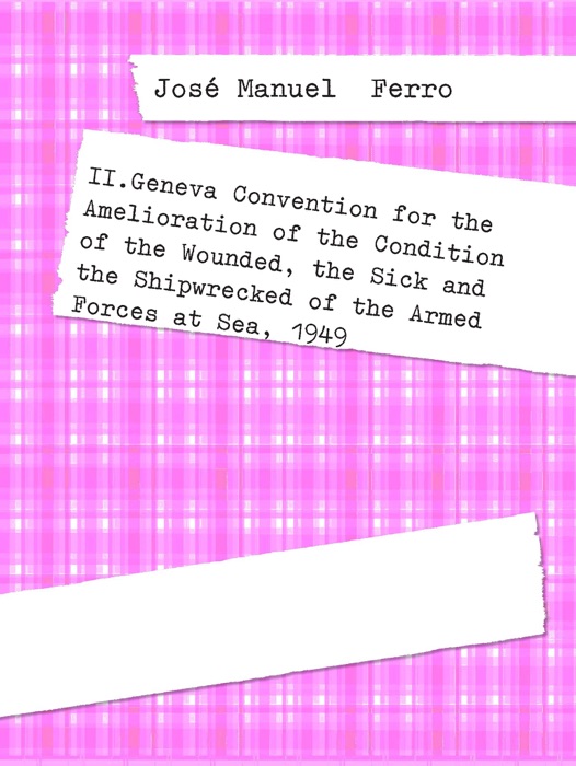 II.Geneva Convention for the Amelioration of the Condition of the Wounded, the Sick and the Shipwrecked of the Armed Forces at Sea, 1949