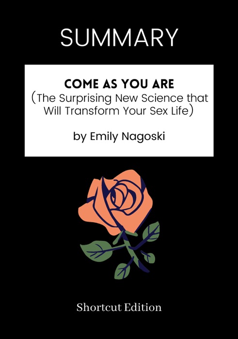 SUMMARY - Come as You Are (The Surprising New Science that Will Transform Your Sex Life) by Emily Nagoski