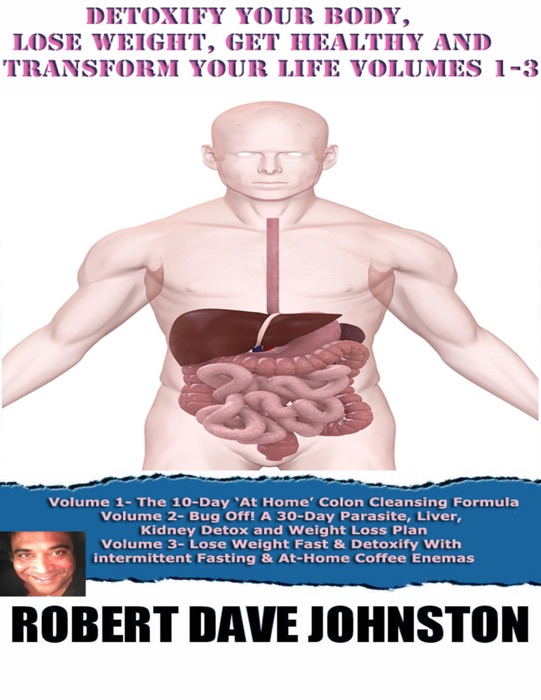 Detoxify Your Body, Lose Weight, Get Healthy & Transform Your Life - Volumes 1-3