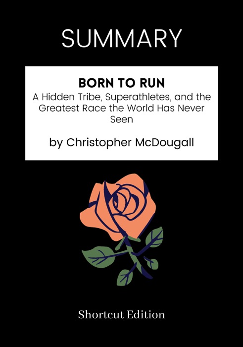 SUMMARY - Born to Run: A Hidden Tribe, Superathletes, and the Greatest Race the World Has Never Seen by Christopher McDougall