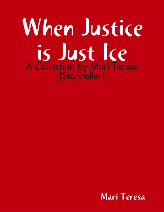 When Justice is Just Ice: A Collection by Mari Teresa (Storyteller)