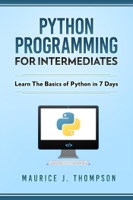 Python: Programming For Intermediates: Learn The Basics Of Python In 7 Days!