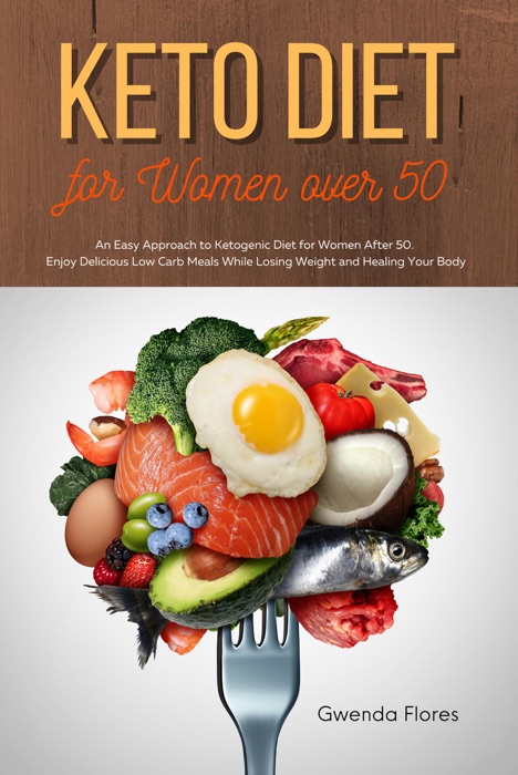 Keto Diet for Women over 50: An Easy Approach to Ketogenic Diet for Women After 50. Enjoy Delicious Low Carb Meals While Losing Weight and Healing Your Body