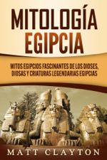 Mitología egipcia: Mitos egipcios fascinantes de los dioses, diosas y criaturas legendarias egipcias - Matt Clayton Cover Art
