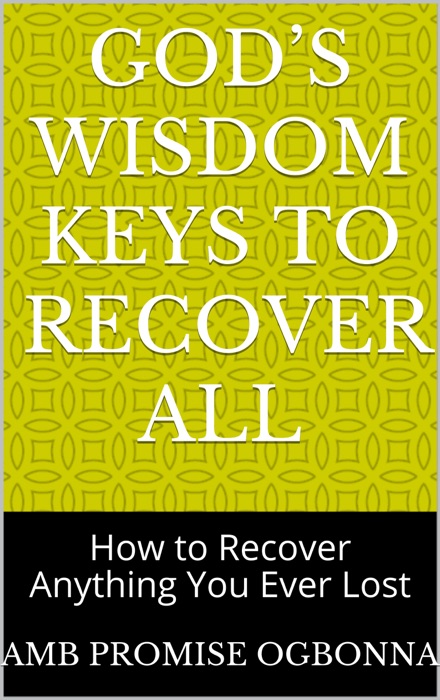 God’s Wisdom Keys to Recover All: How to Recover Anything You Ever Lost