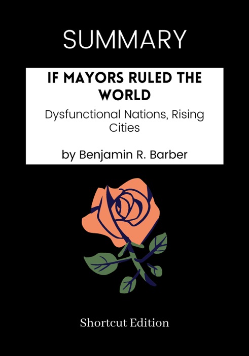 SUMMARY -  If Mayors Ruled the World: Dysfunctional Nations, Rising Cities by Benjamin R. Barber