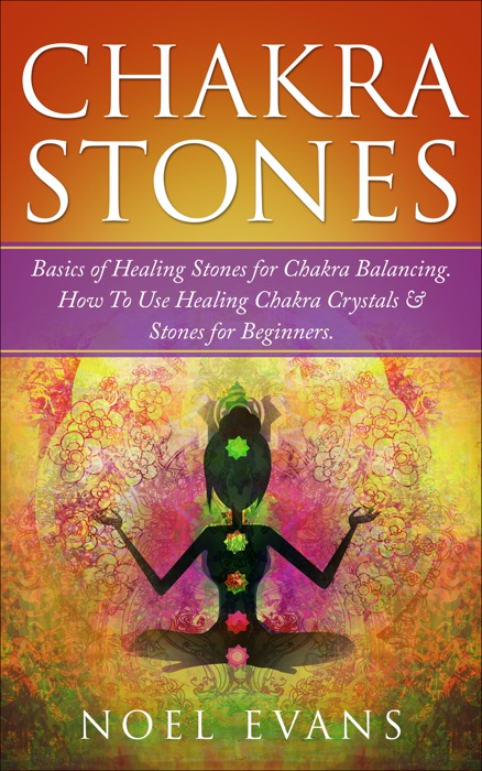 Chakra Stones: How To Use Healing Chakra Crystals & Stones; Healing Stones for Chakra Balancing