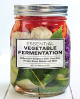 Kelly McVicker - Essential Vegetable Fermentation: 70 Inventive Recipes to Make Your Own Pickles, K***t, Kimchi, and More artwork