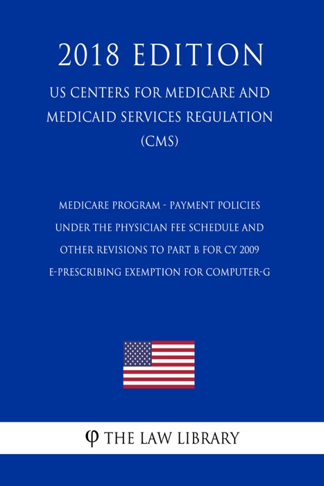 Medicare Program - Payment Policies Under the Physician Fee Schedule and Other Revisions to Part B for CY 2009 - E-Prescribing Exemption for Computer-G (US Centers for Medicare and Medicaid Services Regulation) (CMS) (2018 Edition)