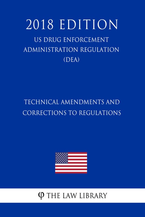 Technical Amendments and Corrections to Regulations (US Drug Enforcement Administration Regulation) (DEA) (2018 Edition)