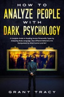 How to Analyze People with Dark Psychology: A Complete Guide to Reading Human Personality Types by Analyzing Body Language. How Different Behaviors Are Manipulated by Mind Control