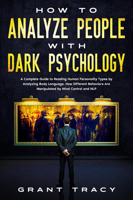 How to Analyze People with Dark Psychology: A Complete Guide to Reading Human Personality Types by Analyzing Body Language. How Different Behaviors Are Manipulated by Mind Control