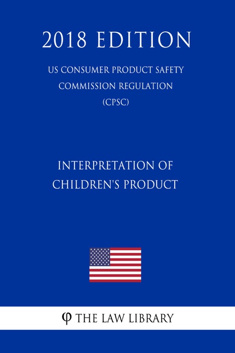 Interpretation of Children's Product (US Consumer Product Safety Commission Regulation) (CPSC) (2018 Edition)