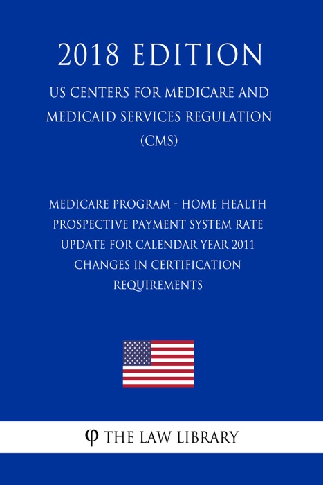 Medicare Program - Home Health Prospective Payment System Rate Update for Calendar Year 2011 - Changes in Certification Requirements (US Centers for Medicare and Medicaid Services Regulation) (CMS) (2018 Edition)