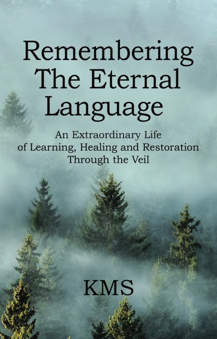REMEMBERING THE ETERNAL LANGUAGE: AN EXTRAORDINARY LIFE OF LEARNING, HEALING AND RESTORATION THROUGH THE VEIL