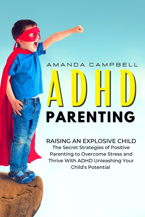 ADHD Parenting: Raising an Explosive Child: The Secret Strategies of Positive Parenting to Overcome Stress and Thrive With ADHD Unleashing Your Child’s Potential