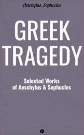 Greek Tragedy: Selected Works of Aeschylus and Sophocles - Aeschylus & Sophocles