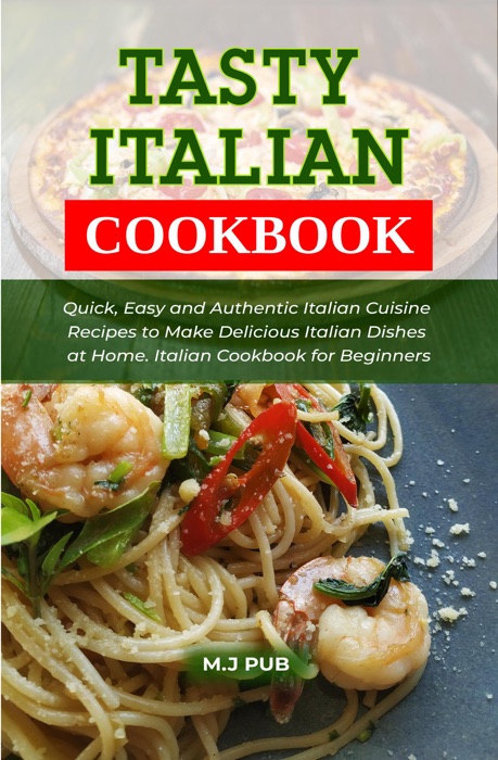 Tasty Italian Cookbook: Quick, Easy and Authentic Italian Cuisine Recipes to Make Delicious Italian Dishes at Home. Italian Cookbook for Beginners