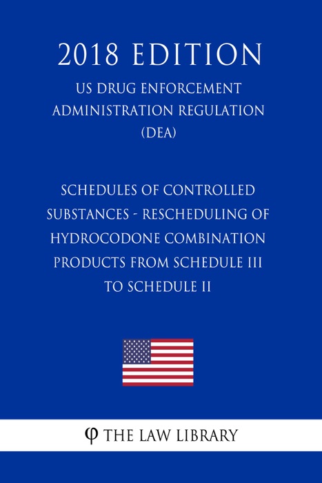 Schedules of Controlled Substances - Rescheduling of Hydrocodone Combination Products from Schedule III to Schedule II (US Drug Enforcement Administration Regulation) (DEA) (2018 Edition)