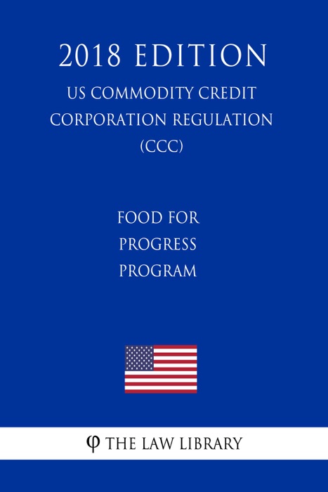 Food for Progress Program (US Commodity Credit Corporation Regulation) (CCC) (2018 Edition)