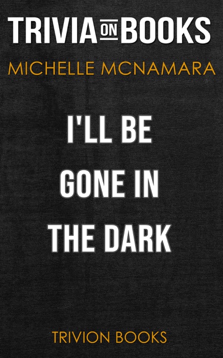 I'll Be Gone in the Dark: One Woman's Obsessive Search for the Golden State Killer by Michelle McNamara (Trivia-On-Books)