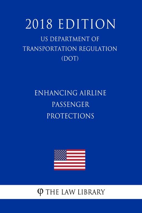 Enhancing Airline Passenger Protections (US Department of Transportation Regulation) (DOT) (2018 Edition)