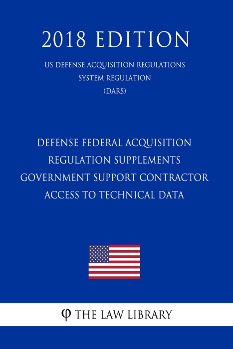 Defense Federal Acquisition Regulation Supplements - Government Support Contractor Access to Technical Data (US Defense Acquisition Regulations System Regulation) (DARS) (2018 Edition)