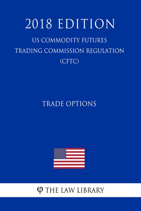Trade Options (US Commodity Futures Trading Commission Regulation) (CFTC) (2018 Edition)