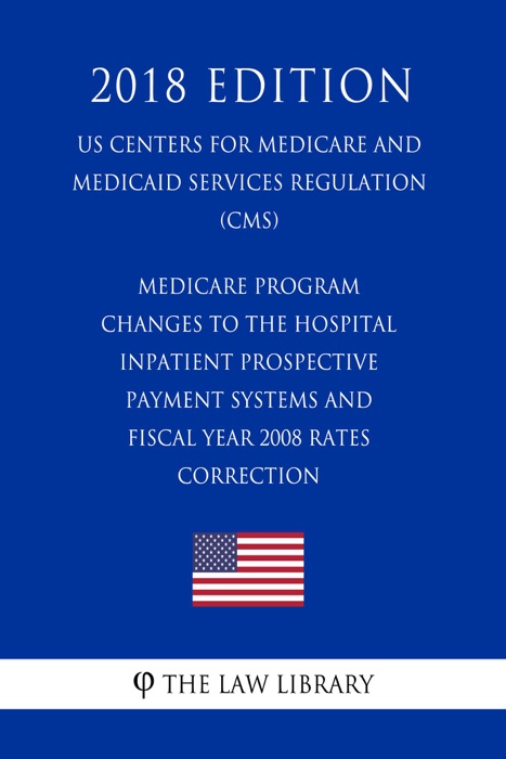 Medicare Program - Changes to the Hospital Inpatient Prospective Payment Systems and Fiscal Year 2008 Rates - Correction (US Centers for Medicare and Medicaid Services Regulation) (CMS) (2018 Edition)