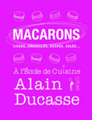 Macarons - lisses, craquelés, sucrés, salés... - Alain Ducasse