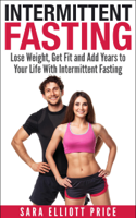 Sara Elliott Price - Intermittent Fasting: Lose Weight, Get Fit and Add Years to Your Life With Intermittent Fasting artwork